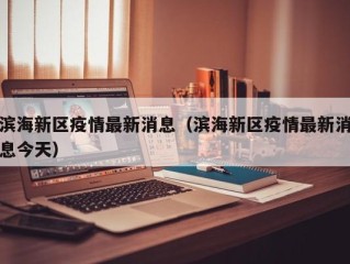 滨海新区疫情最新消息（滨海新区疫情最新消息今天）