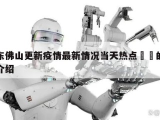 广东佛山更新疫情最新情况当天热点㊙️的简单介绍
