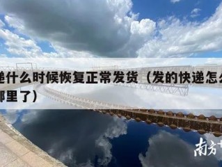 快递什么时候恢复正常发货（发的快递怎么查到哪里了）
