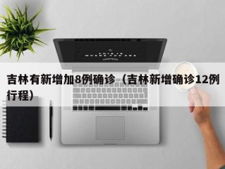 吉林有新增加8例确诊（吉林新增确诊12例行程）