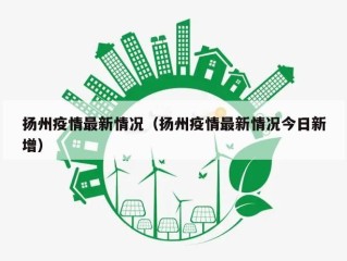 扬州疫情最新情况（扬州疫情最新情况今日新增）