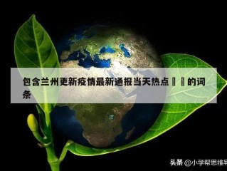 包含兰州更新疫情最新通报当天热点㊙️的词条