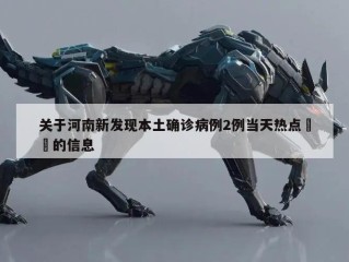 关于河南新发现本土确诊病例2例当天热点㊙️的信息