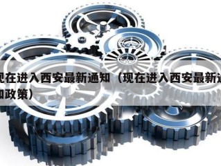 现在进入西安最新通知（现在进入西安最新通知政策）