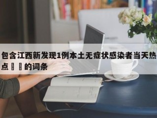包含江西新发现1例本土无症状感染者当天热点㊙️的词条
