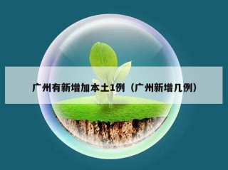 广州有新增加本土1例（广州新增几例）