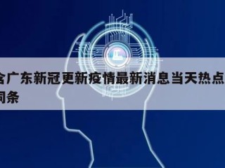 包含广东新冠更新疫情最新消息当天热点㊙️的词条