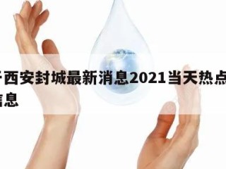 关于西安封城最新消息2021当天热点㊙️的信息