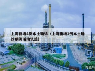 上海新增4例本土确诊（上海新增1例本土确诊病例活动轨迹）