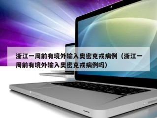 浙江一周前有境外输入奥密克戎病例（浙江一周前有境外输入奥密克戎病例吗）