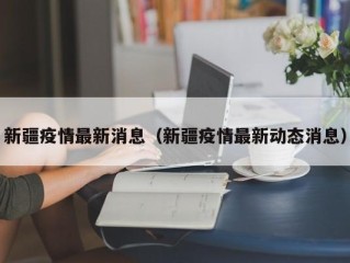 新疆疫情最新消息（新疆疫情最新动态消息）