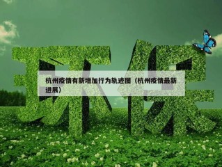 杭州疫情有新增加行为轨迹图（杭州疫情最新进展）