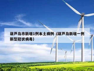 葫芦岛市新增1例本土病例（葫芦岛新增一例新型冠状病毒）