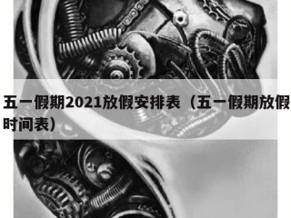 五一假期2021放假安排表（五一假期放假时间表）