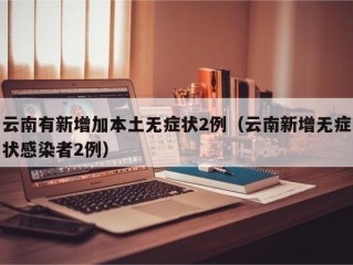 云南有新增加本土无症状2例（云南新增无症状感染者2例）