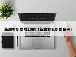 新疆有新增加25例（新疆有无新增病例）