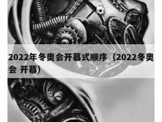 2022年冬奥会开幕式顺序（2022冬奥会 开幕）