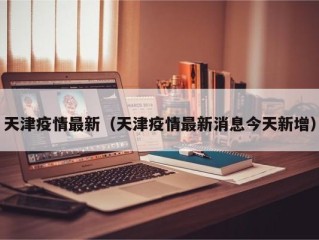 天津疫情最新（天津疫情最新消息今天新增）
