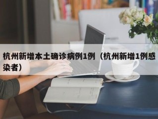 杭州新增本土确诊病例1例（杭州新增1例感染者）