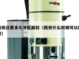 西安还要多久才能解封（西安什么时候可以解封）