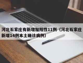 河北石家庄有新增加阳性11例（河北石家庄新增14例本土确诊病例）