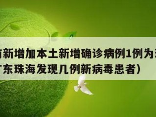 广东有新增加本土新增确诊病例1例为珠海报告（广东珠海发现几例新病毒患者）