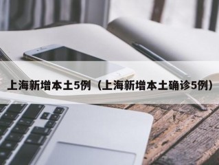 上海新增本土5例（上海新增本土确诊5例）