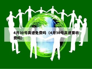 4月30号高速免费吗（4月30号高速要收费吗）