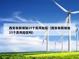 西安有新增加15个高风险区（西安有新增加15个高风险区吗）