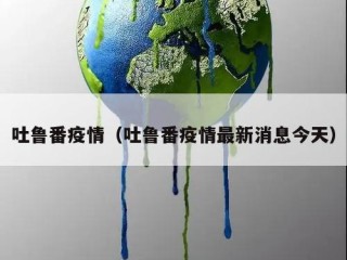 吐鲁番疫情（吐鲁番疫情最新消息今天）