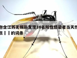 包含江苏无锡新发现10名阳性感染者当天热点㊙️的词条